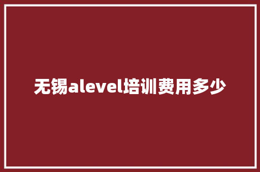 无锡alevel培训费用多少