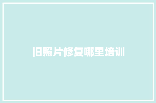 旧照片修复哪里培训 社交媒体