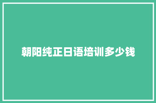 朝阳纯正日语培训多少钱