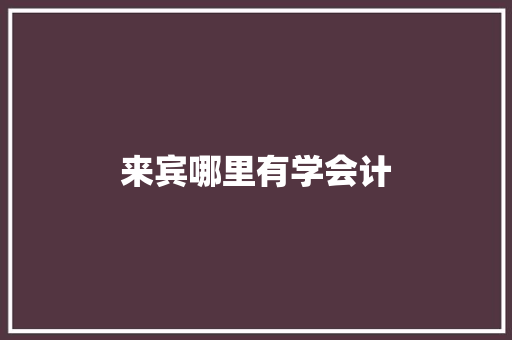 来宾哪里有学会计