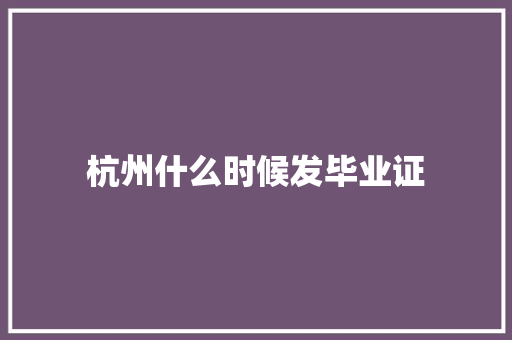 杭州什么时候发毕业证 工作总结