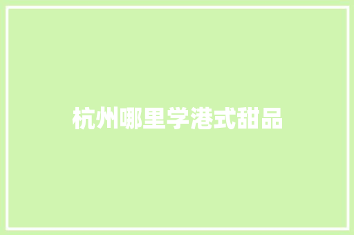 杭州哪里学港式甜品