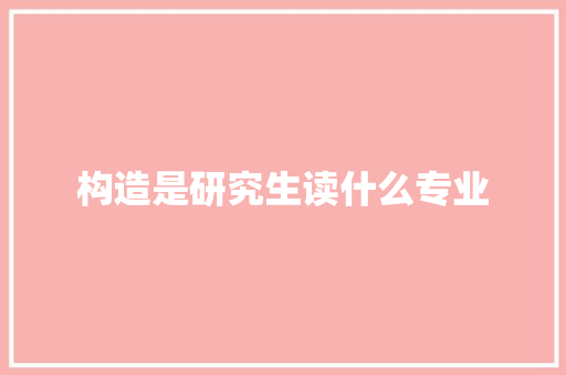 构造是研究生读什么专业