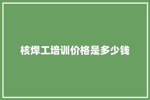 核焊工培训价格是多少钱
