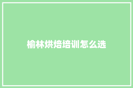 榆林烘焙培训怎么选