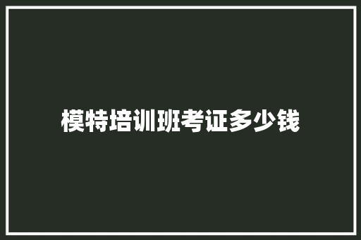 模特培训班考证多少钱