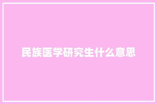 民族医学研究生什么意思 会议纪要