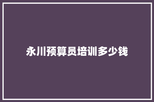 永川预算员培训多少钱