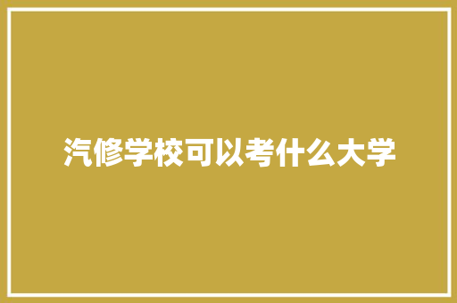 汽修学校可以考什么大学