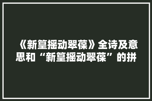 《新篁摇动翠葆》全诗及意思和“新篁摇动翠葆”的拼音注释