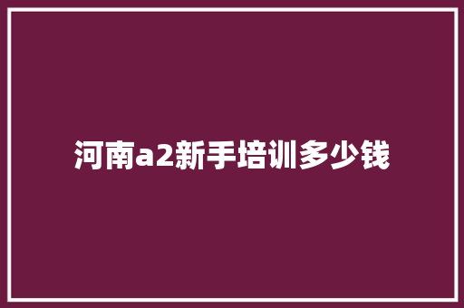 河南a2新手培训多少钱