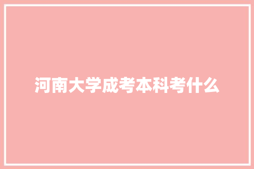 河南大学成考本科考什么