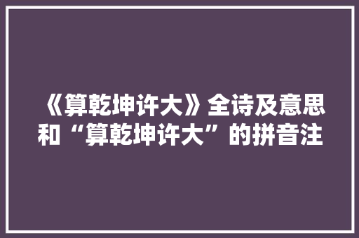 《算乾坤许大》全诗及意思和“算乾坤许大”的拼音注释