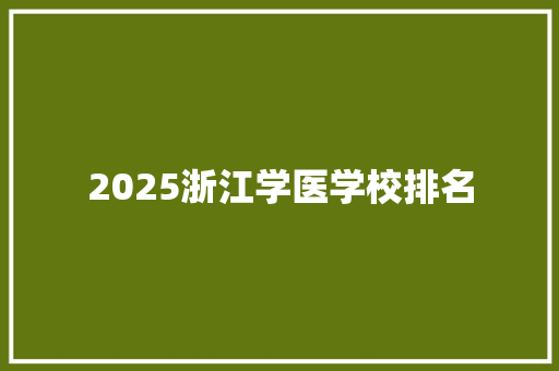 2025浙江学医学校排名