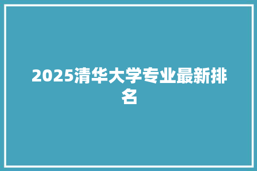 2025清华大学专业最新排名
