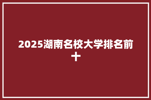 2025湖南名校大学排名前十