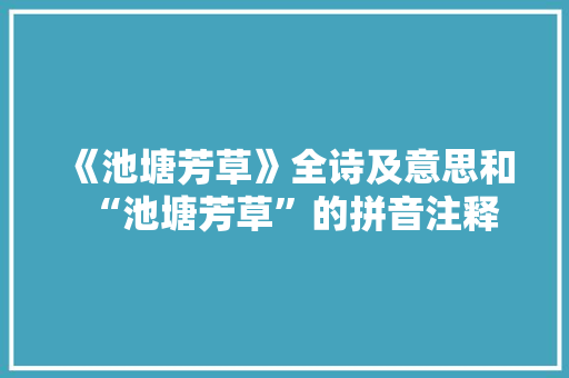 《池塘芳草》全诗及意思和“池塘芳草”的拼音注释
