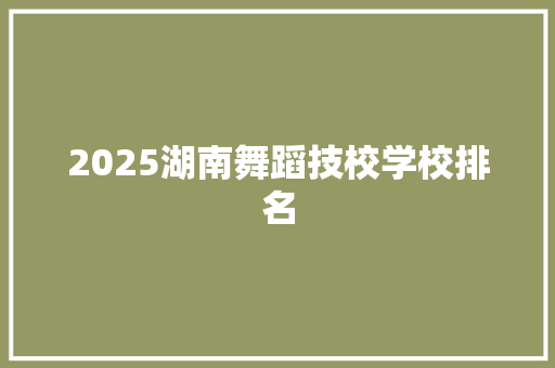 2025湖南舞蹈技校学校排名