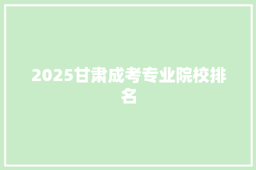 2025甘肃成考专业院校排名