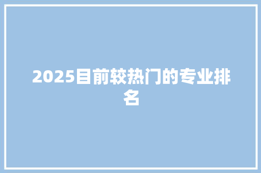 2025目前较热门的专业排名
