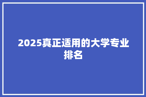 2025真正适用的大学专业排名