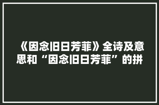 《因念旧日芳菲》全诗及意思和“因念旧日芳菲”的拼音注释