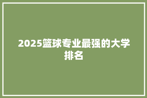2025篮球专业最强的大学排名