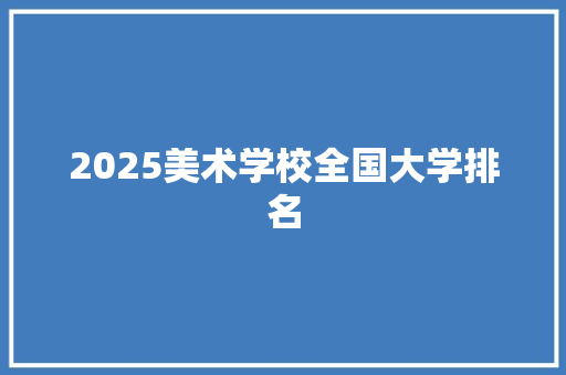 2025美术学校全国大学排名