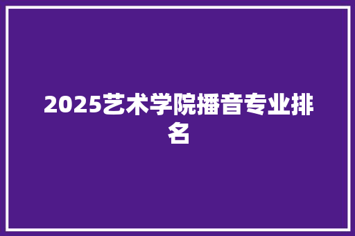2025艺术学院播音专业排名