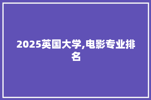 2025英国大学,电影专业排名