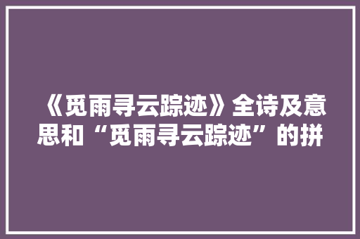 《觅雨寻云踪迹》全诗及意思和“觅雨寻云踪迹”的拼音注释