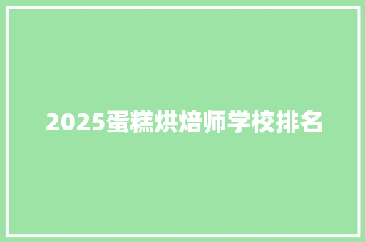 2025蛋糕烘焙师学校排名