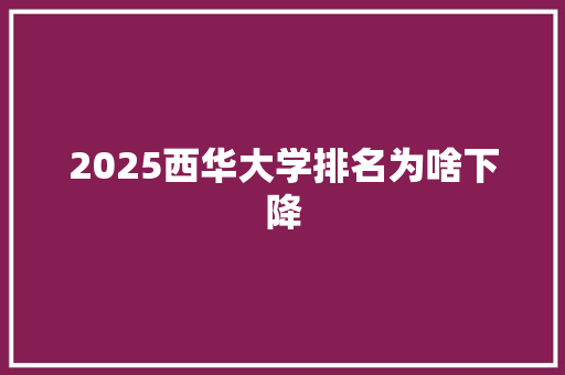 2025西华大学排名为啥下降