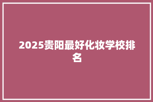 2025贵阳最好化妆学校排名