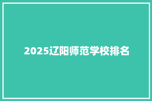2025辽阳师范学校排名