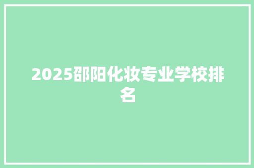 2025邵阳化妆专业学校排名