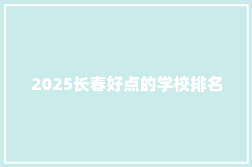 2025长春好点的学校排名