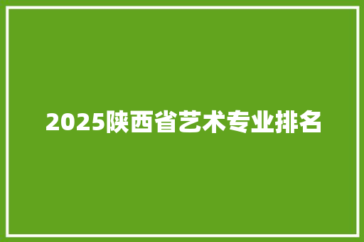 2025陕西省艺术专业排名
