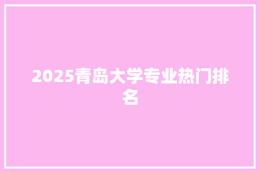 2025青岛大学专业热门排名