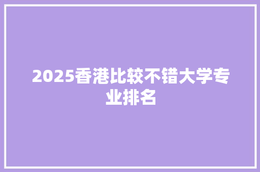 2025香港比较不错大学专业排名