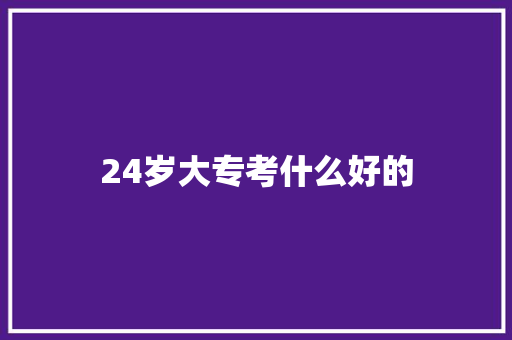 24岁大专考什么好的