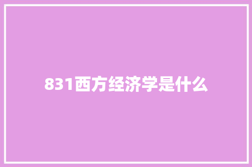 831西方经济学是什么
