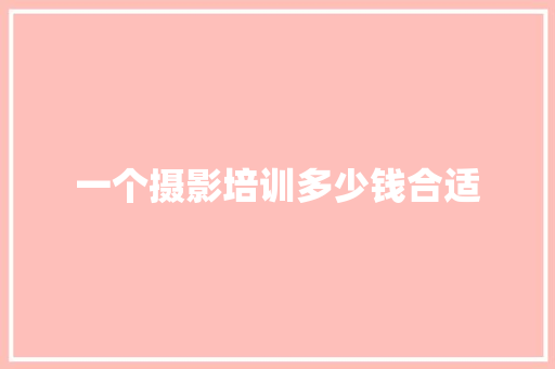 一个摄影培训多少钱合适