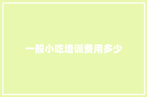 一般小吃培训费用多少