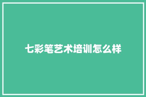 七彩笔艺术培训怎么样