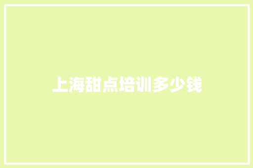 上海甜点培训多少钱