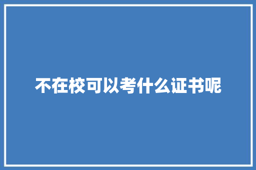 不在校可以考什么证书呢