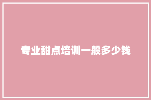 专业甜点培训一般多少钱