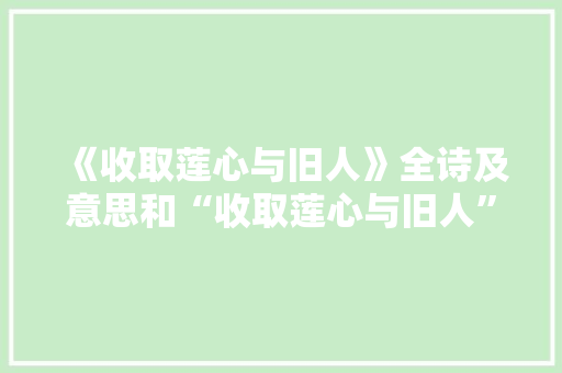 《收取莲心与旧人》全诗及意思和“收取莲心与旧人”的拼音注释
