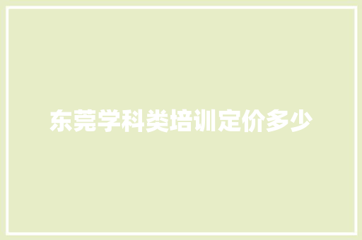 东莞学科类培训定价多少